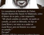 ¿Sera Asi? ..: ′ El fundador de Dubai, * el jeque Rashid, * se le preguntó por el futuro de su país, y él respondió: ′′ Mi abuelo montó en un camello, mi padre montó un camello y yo condu ¿Sera Asi? ..: ′ El fundador de Dubai, * el jeque Rashid, * se le preguntó por el futuro de su país, y él respondió: ′′ Mi abuelo montó en un camello, mi padre montó un camello y yo condu