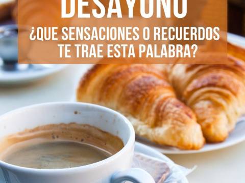 DESAYUNO ¿Qué sensaciones y recuerdos te trae esta palabra?
