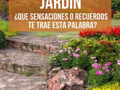 JARDIN ¿Qué sensaciones y recuerdos te trae esta palabra?