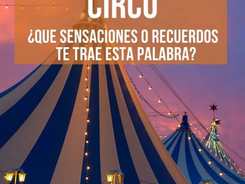 CIRCO ¿Qué sensaciones y recuerdos te trae esta palabra?