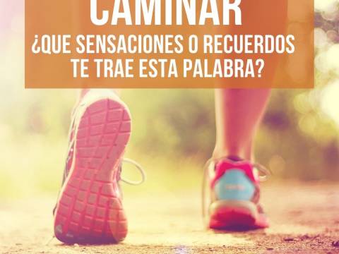 CAMINAR ¿Qué sensaciones y recuerdos te trae esta palabra?