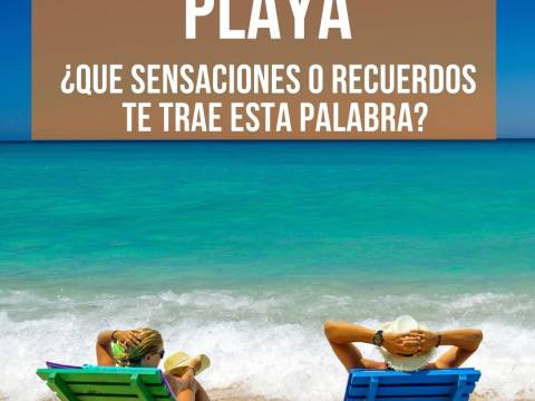 PLAYA ¿Qué sensaciones, y recuerdos te trae esta palabra?